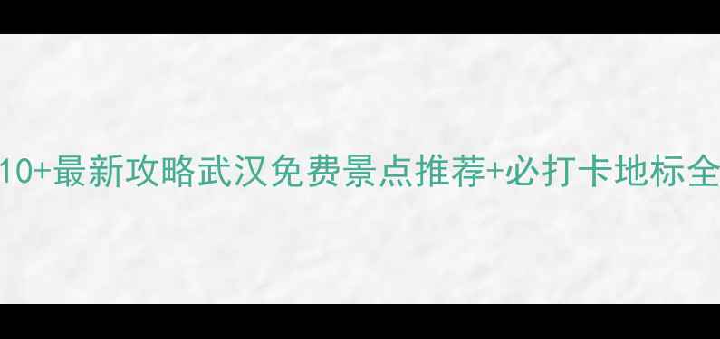 图片 武汉必去景点TOP10+最新攻略武汉免费景点推荐+必打卡地标全（附交通指南）1