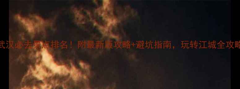 图片 武汉必去景点排名！附最新版攻略+避坑指南，玩转江城全攻略