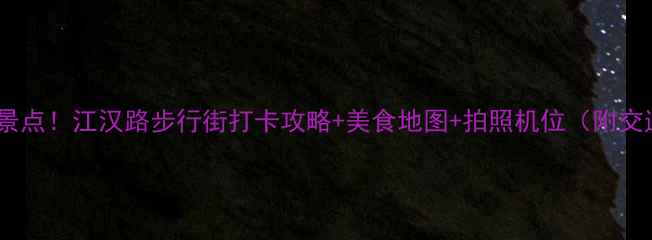 图片 武汉必去景点！江汉路步行街打卡攻略+美食地图+拍照机位（附交通+住宿）