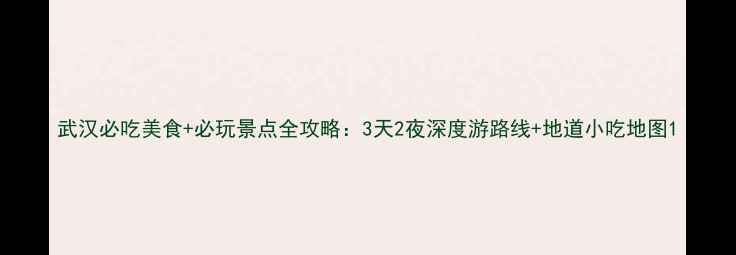 武汉必吃美食必玩景点全攻略3天2夜深度游路线地道小吃地图