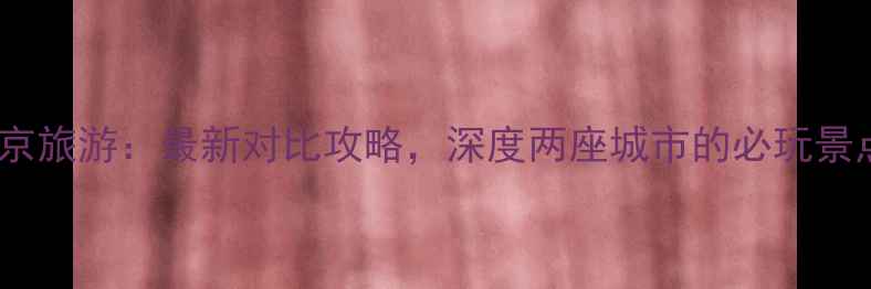 图片 武汉旅游vs南京旅游：最新对比攻略，深度两座城市的必玩景点与美食文化1