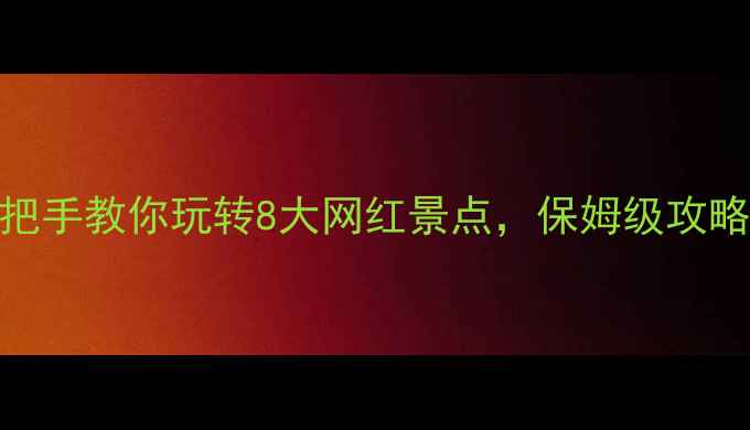 武汉景区免费开放手把手教你玩转8大网红景点保姆级攻略沉浸式体验全公开