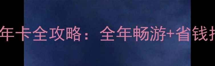 武汉景区旅游年卡全攻略全年畅游省钱指南最新优惠