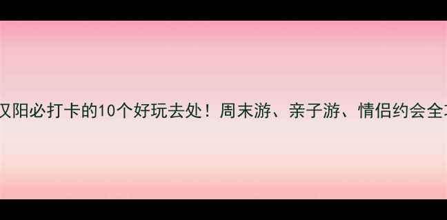 图片 武汉汉阳必打卡的10个好玩去处！周末游、亲子游、情侣约会全攻略1