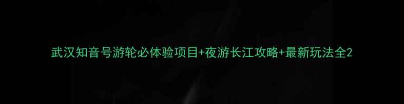 武汉知音号游轮必体验项目夜游长江攻略最新玩法全