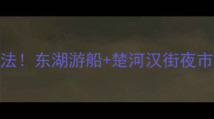 图片 武汉端午节必打卡5大玩法！东湖游船+楚河汉街夜市+古琴台汉服体验全攻略