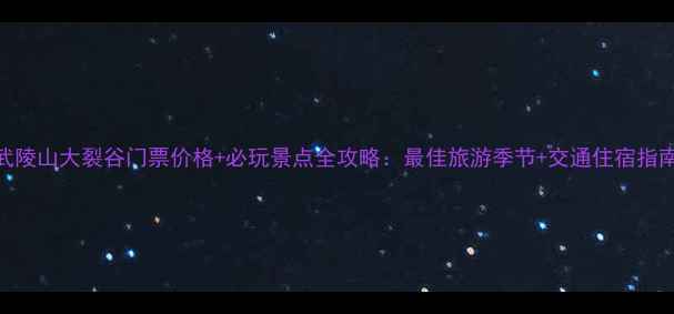 图片 武陵山大裂谷门票价格+必玩景点全攻略：最佳旅游季节+交通住宿指南