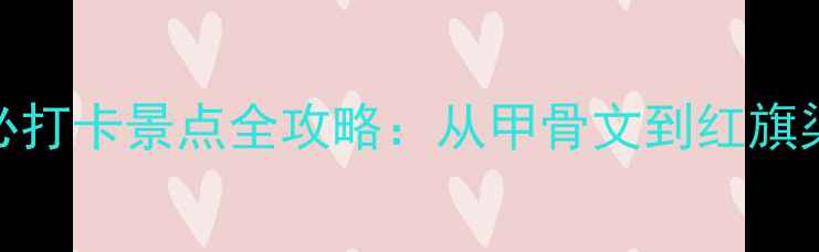 殷商故都探秘河南安阳十大必打卡景点全攻略从甲骨文到红旗渠解锁千年古城的文化密码