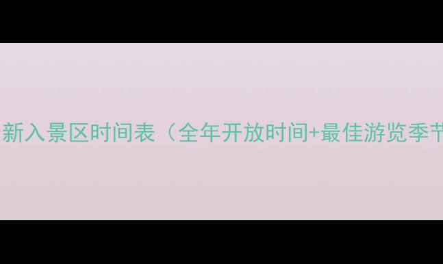 毕棚沟最新入景区时间表全年开放时间最佳游览季节指南