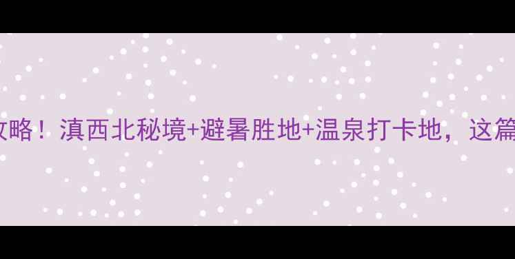 图片 水富县必去景点全攻略！滇西北秘境+避暑胜地+温泉打卡地，这篇攻略直接抄作业！1