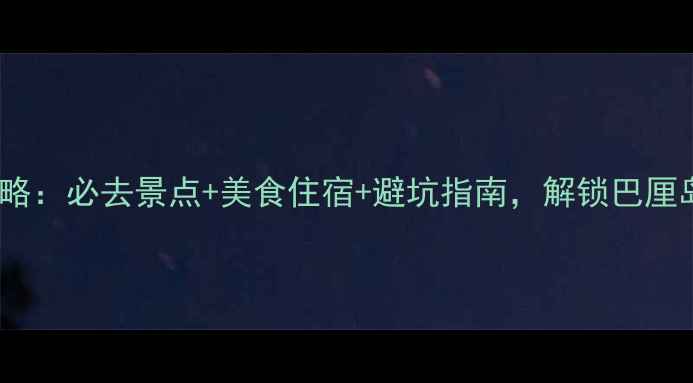 图片 水明漾深度游攻略：必去景点+美食住宿+避坑指南，解锁巴厘岛最浪漫海岸线1