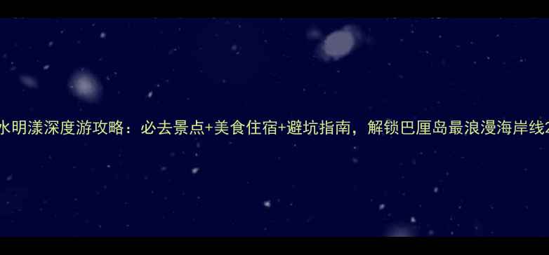 图片 水明漾深度游攻略：必去景点+美食住宿+避坑指南，解锁巴厘岛最浪漫海岸线2