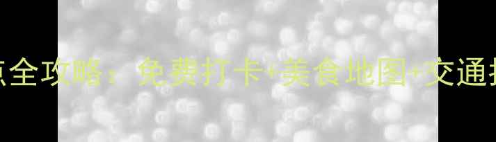 图片 永兴坊必去周边5大景点全攻略：免费打卡+美食地图+交通指南（附一日游路线）2