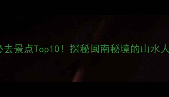 图片 永春岵山必去景点Top10！探秘闽南秘境的山水人文全攻略1