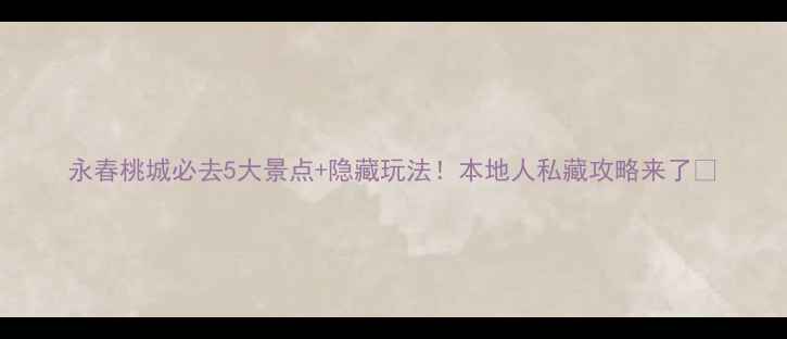 图片 永春桃城必去5大景点+隐藏玩法！本地人私藏攻略来了🌸