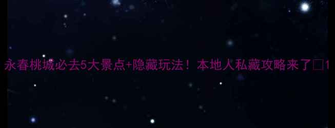 图片 永春桃城必去5大景点+隐藏玩法！本地人私藏攻略来了🌸1