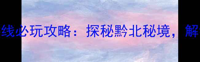汇川区大娄山旅游环线必玩攻略探秘黔北秘境解锁山水人文十二时辰