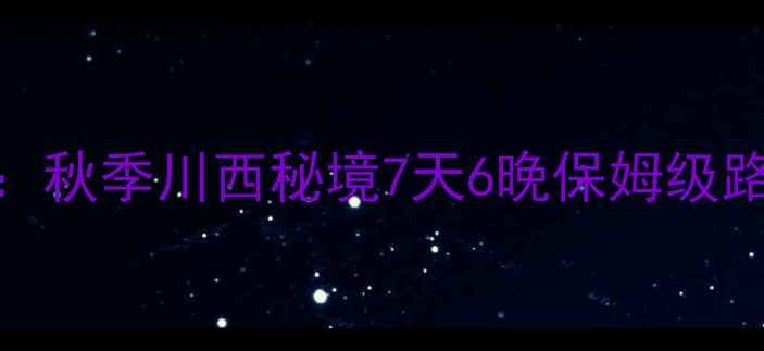 图片 汉中到川西自驾游最新全攻略：秋季川西秘境7天6晚保姆级路线+避坑指南（附实时路况）1