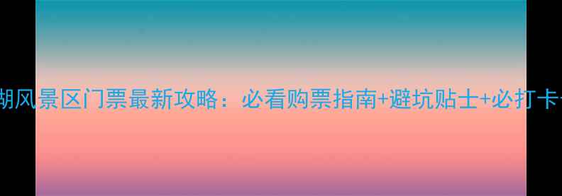 汉中南湖风景区门票最新攻略必看购票指南避坑贴士必打卡景点全
