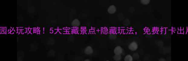 汕头中山公园必玩攻略5大宝藏景点隐藏玩法免费打卡出片率超高