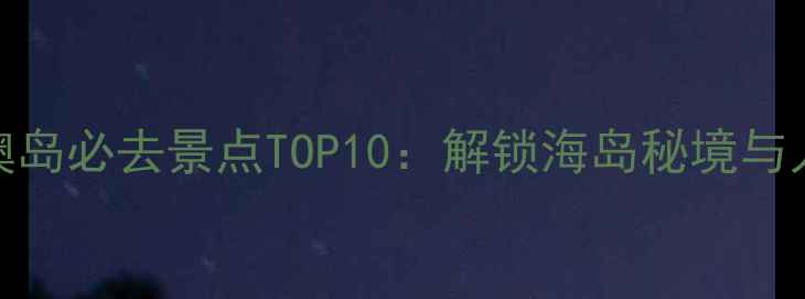 汕头南澳岛必去景点TOP10解锁海岛秘境与人文风情