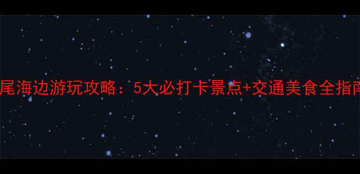 图片 汕尾海边游玩攻略：5大必打卡景点+交通美食全指南1