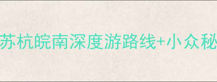图片 江南必去景点全攻略：苏杭皖南深度游路线+小众秘境推荐（附最新玩法）