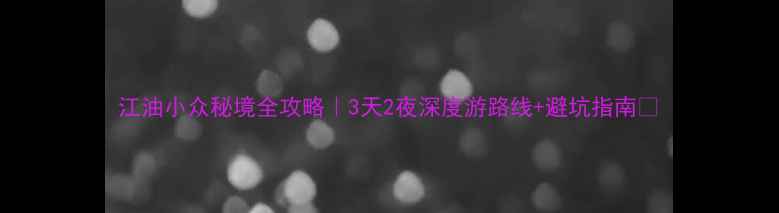 图片 江油小众秘境全攻略｜3天2夜深度游路线+避坑指南🌿