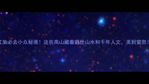 图片 江油必去小众秘境！这些高山藏着避世山水和千年人文，美到窒息！