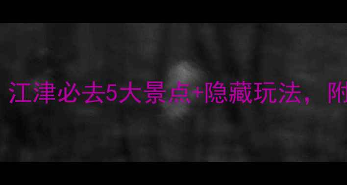 图片 江津旅游攻略｜江津必去5大景点+隐藏玩法，附交通美食攻略1