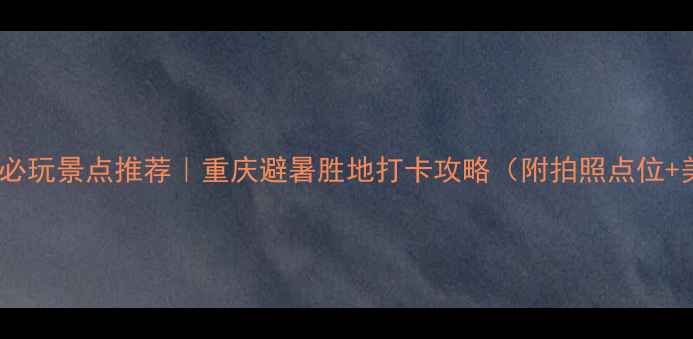 图片 江津白沙镇必玩景点推荐｜重庆避暑胜地打卡攻略（附拍照点位+美食地图）2