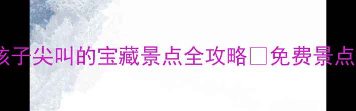 江浙沪亲子游天花板10个让孩子尖叫的宝藏景点全攻略免费景点互动项目交通攻略一网打尽