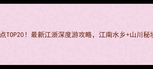 图片 江浙沪必去景点TOP20！最新江浙深度游攻略，江南水乡+山川秘境+美食全攻略