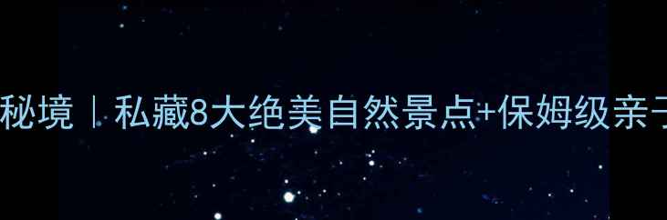 江浙沪避暑秘境私藏8大绝美自然景点保姆级亲子游攻略