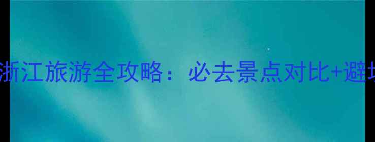 图片 江苏vs浙江旅游全攻略：必去景点对比+避坑指南1