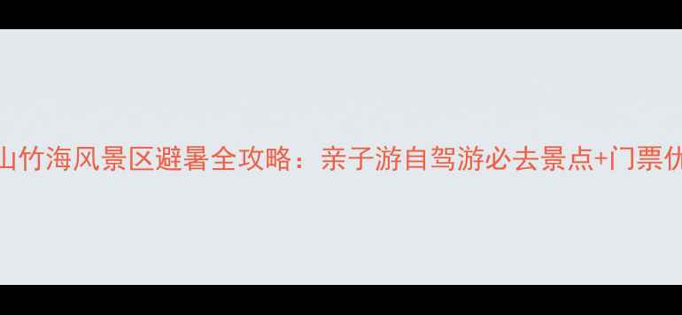 图片 江苏南山竹海风景区避暑全攻略：亲子游自驾游必去景点+门票优惠信息