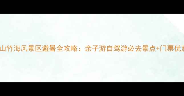 图片 江苏南山竹海风景区避暑全攻略：亲子游自驾游必去景点+门票优惠信息2