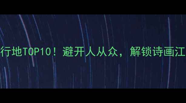 图片 江苏小众旅行地TOP10！避开人从众，解锁诗画江南隐藏玩法