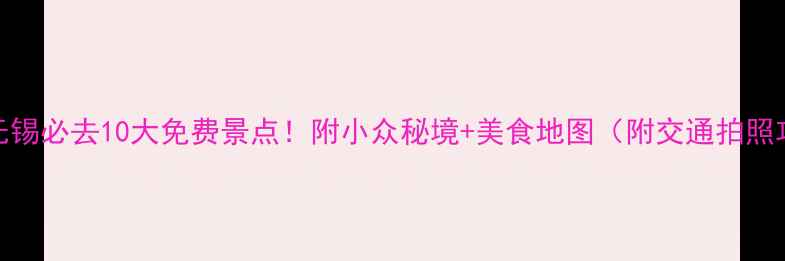 图片 江苏无锡必去10大免费景点！附小众秘境+美食地图（附交通拍照攻略）