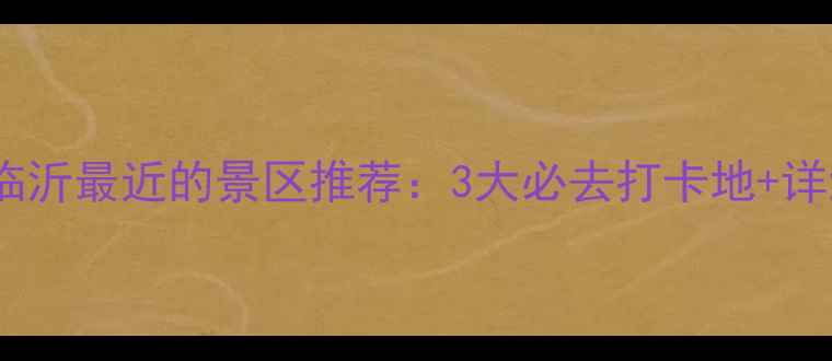 图片 江苏离临沂最近的景区推荐：3大必去打卡地+详细攻略1