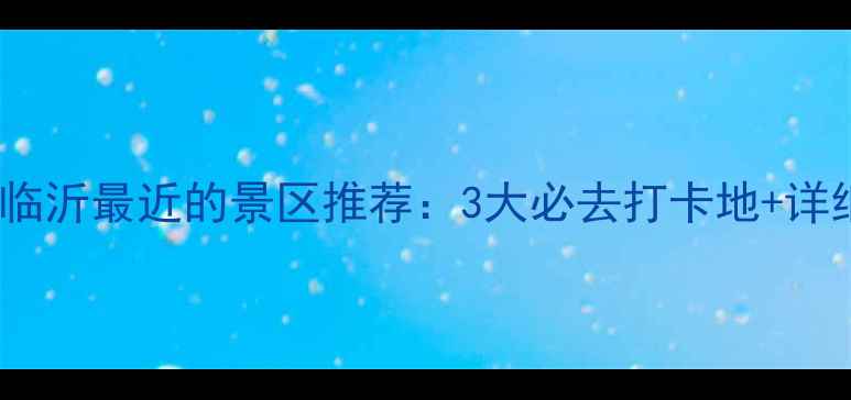 江苏离临沂最近的景区推荐3大必去打卡地详细攻略