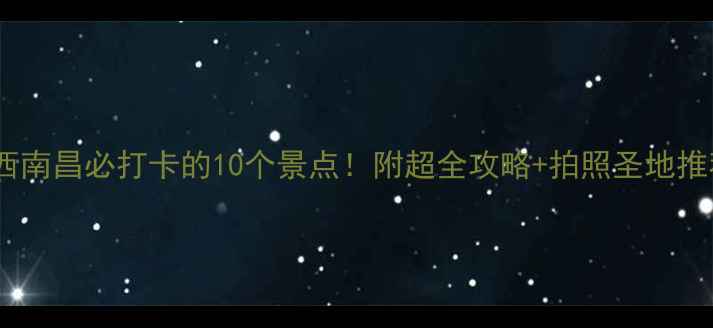 图片 江西南昌必打卡的10个景点！附超全攻略+拍照圣地推荐1