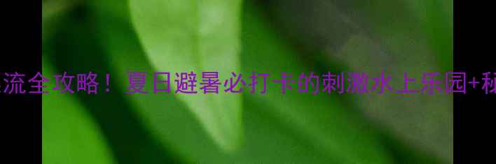 图片 江西大觉山漂流全攻略！夏日避暑必打卡的刺激水上乐园+秘境徒步路线1