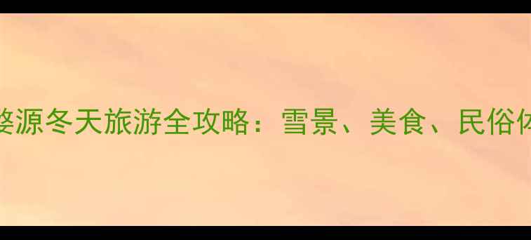 图片 江西婺源冬天旅游全攻略：雪景、美食、民俗体验全