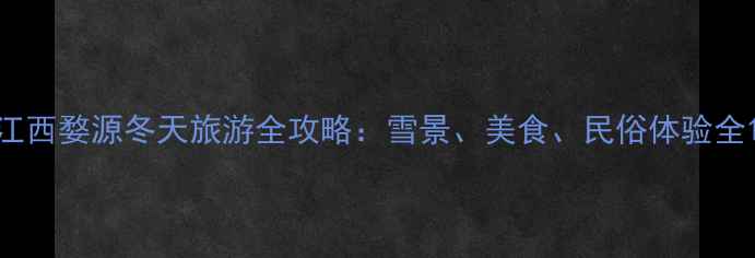 图片 江西婺源冬天旅游全攻略：雪景、美食、民俗体验全1