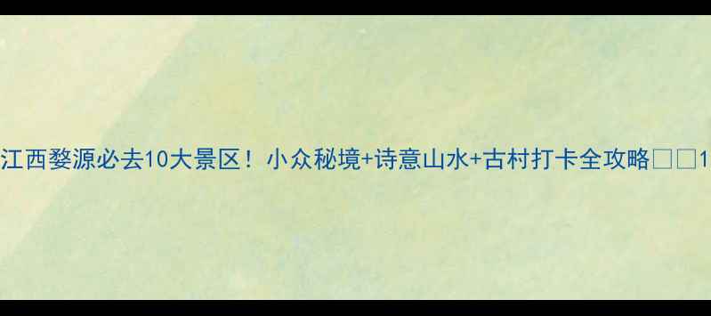 图片 江西婺源必去10大景区！小众秘境+诗意山水+古村打卡全攻略🌿📸1