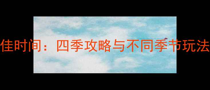 图片 江西婺源旅游最佳时间：四季攻略与不同季节玩法全最新避坑指南