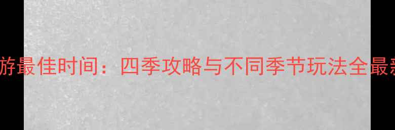 图片 江西婺源旅游最佳时间：四季攻略与不同季节玩法全最新避坑指南1
