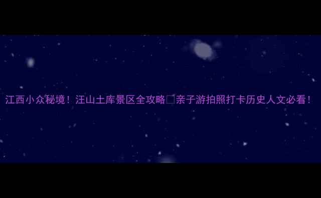 图片 江西小众秘境！汪山土库景区全攻略📸亲子游拍照打卡历史人文必看！