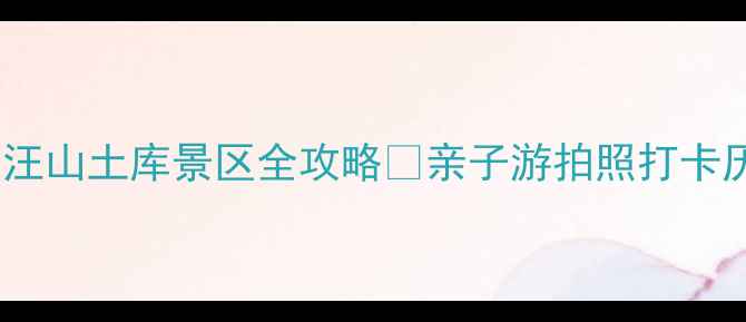 图片 江西小众秘境！汪山土库景区全攻略📸亲子游拍照打卡历史人文必看！1